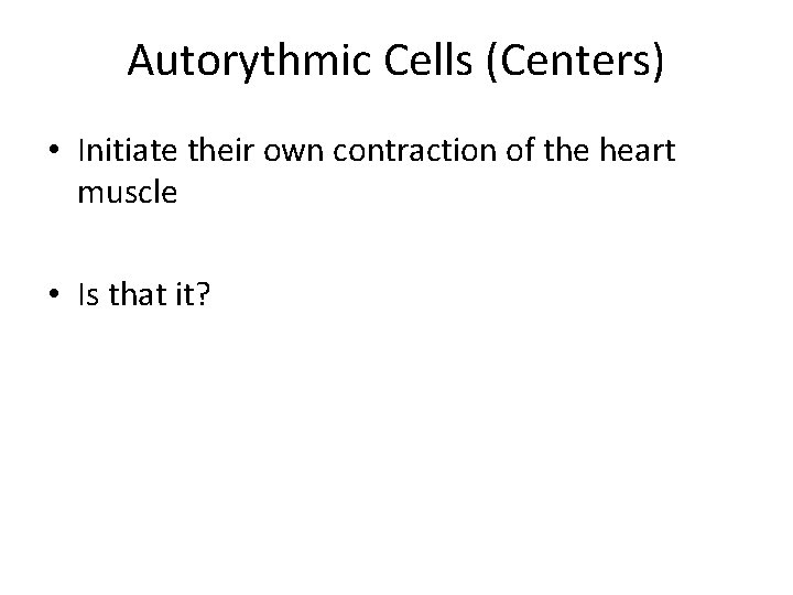 Autorythmic Cells (Centers) • Initiate their own contraction of the heart muscle • Is
