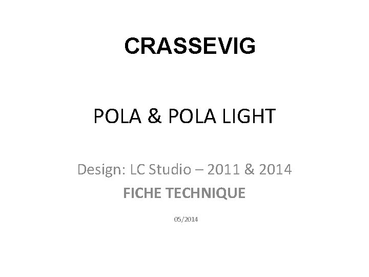 CRASSEVIG POLA & POLA LIGHT Design: LC Studio – 2011 & 2014 FICHE TECHNIQUE