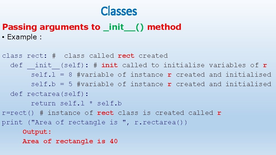 Classes Passing arguments to _init__() method • Example : class rect: # class called