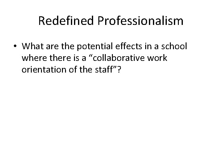 Redefined Professionalism • What are the potential effects in a school where there is