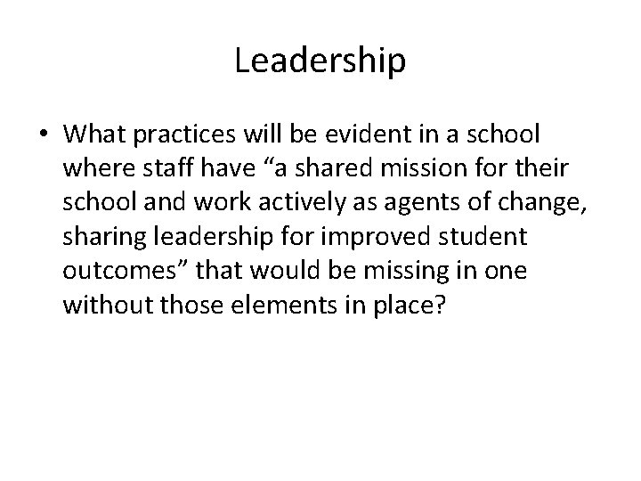 Leadership • What practices will be evident in a school where staff have “a