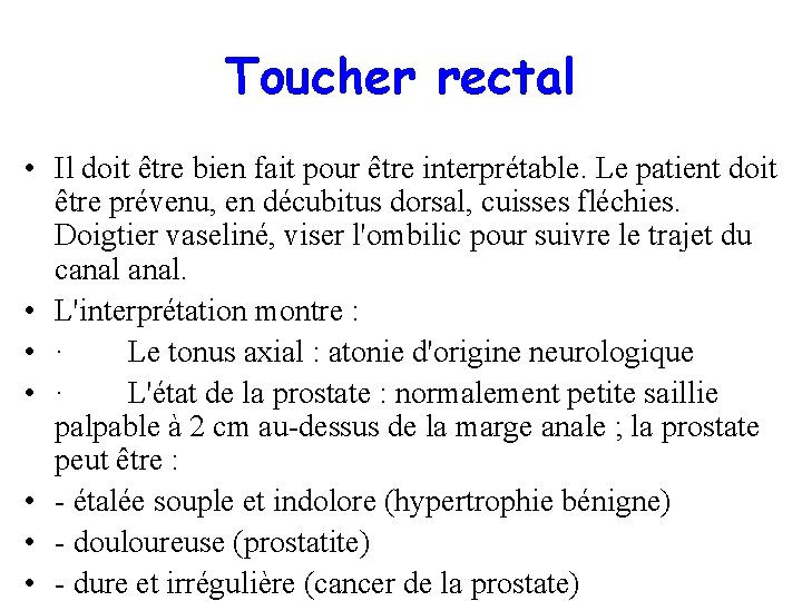 Toucher rectal • Il doit être bien fait pour être interprétable. Le patient doit