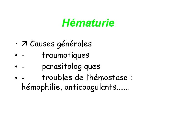Hématurie • • Causes générales - traumatiques - parasitologiques - troubles de l’hémostase :