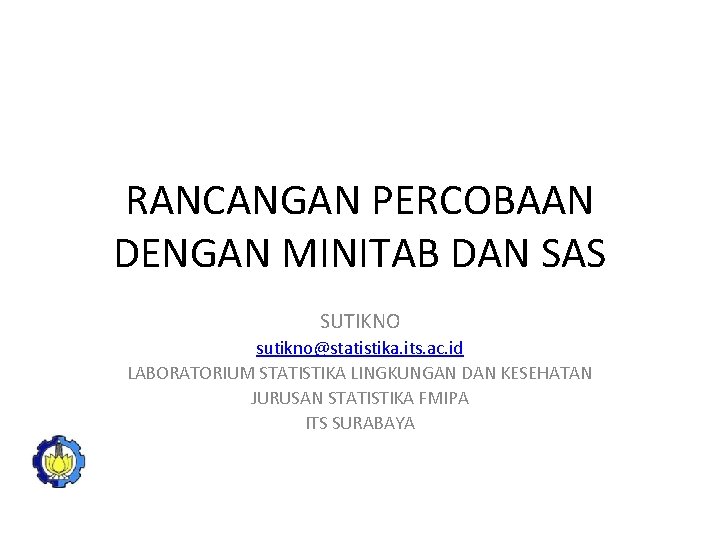 RANCANGAN PERCOBAAN DENGAN MINITAB DAN SAS SUTIKNO sutikno@statistika. its. ac. id LABORATORIUM STATISTIKA LINGKUNGAN