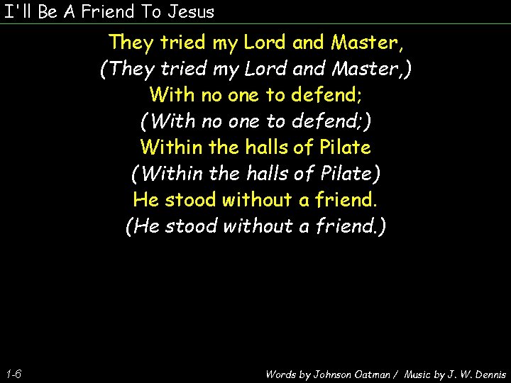 I'll Be A Friend To Jesus They tried my Lord and Master, (They tried