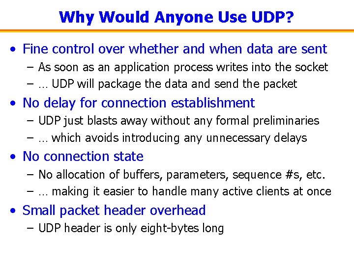 Why Would Anyone Use UDP? • Fine control over whether and when data are