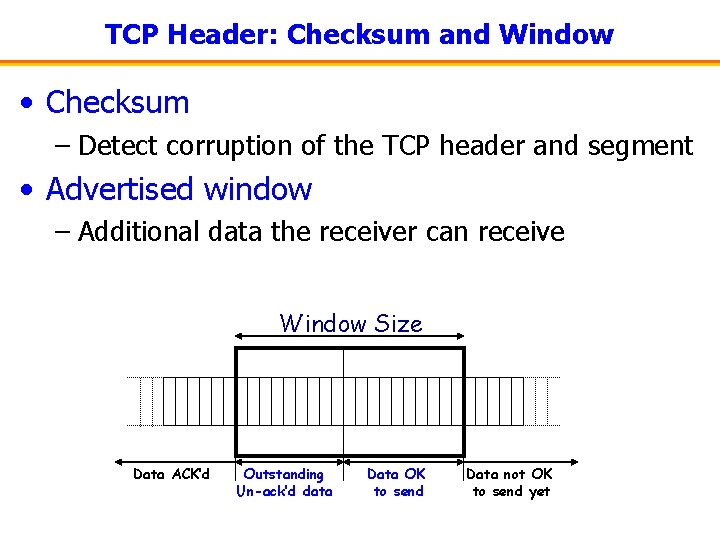 TCP Header: Checksum and Window • Checksum – Detect corruption of the TCP header