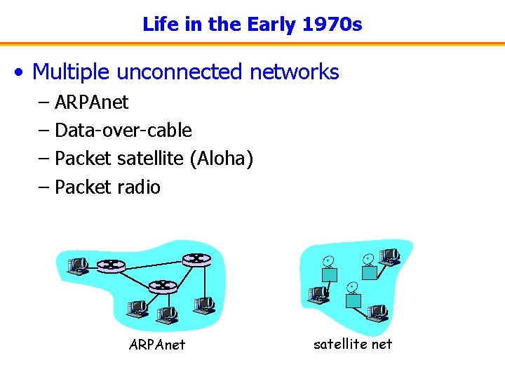 Life in the Early 1970 s • Multiple unconnected networks – ARPAnet – Data-over-cable