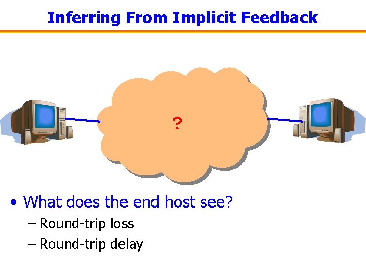 Inferring From Implicit Feedback ? • What does the end host see? – Round-trip