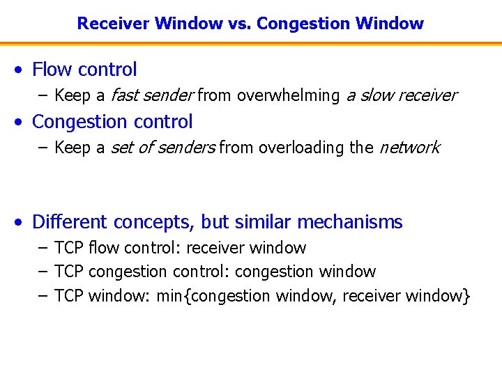 Receiver Window vs. Congestion Window • Flow control – Keep a fast sender from