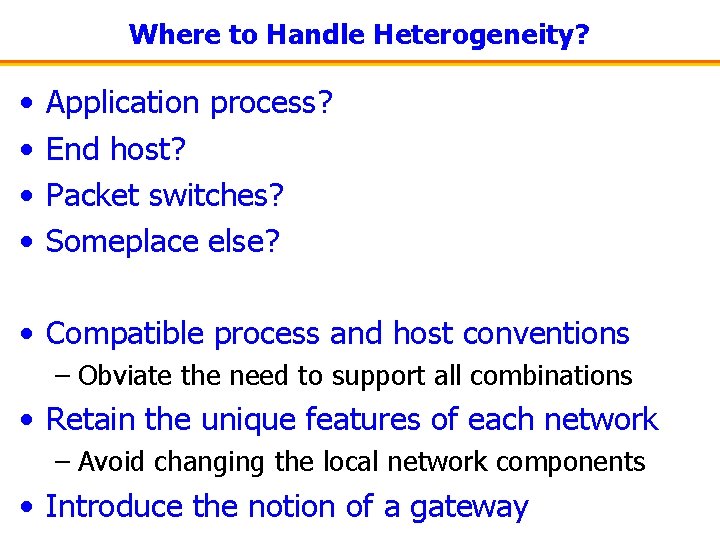 Where to Handle Heterogeneity? • • Application process? End host? Packet switches? Someplace else?