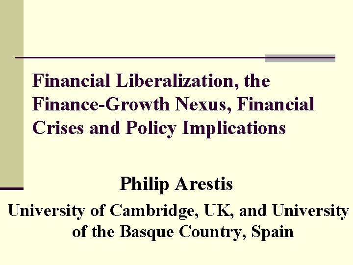 Financial Liberalization, the Finance-Growth Nexus, Financial Crises and Policy Implications Philip Arestis University of