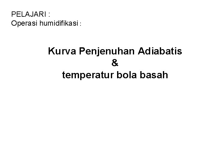 PELAJARI : Operasi humidifikasi : Kurva Penjenuhan Adiabatis & temperatur bola basah 