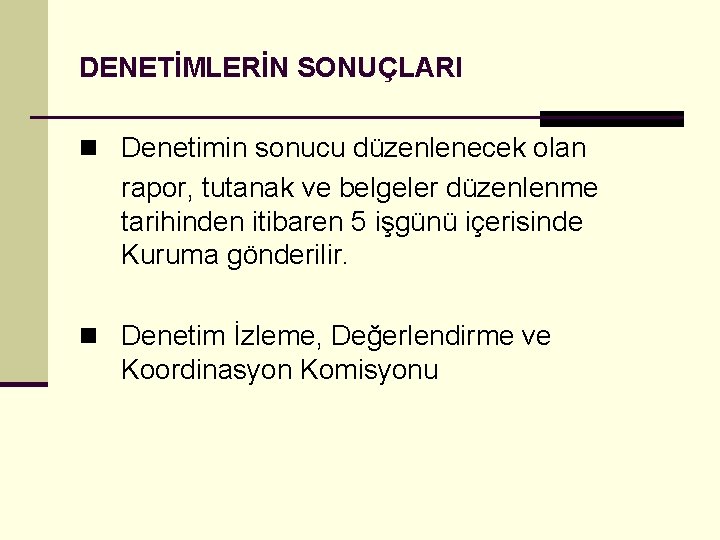 DENETİMLERİN SONUÇLARI n Denetimin sonucu düzenlenecek olan rapor, tutanak ve belgeler düzenlenme tarihinden itibaren