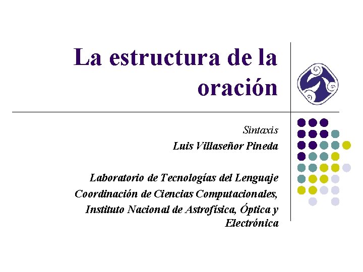 La estructura de la oración Sintaxis Luis Villaseñor Pineda Laboratorio de Tecnologías del Lenguaje