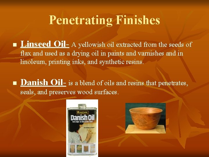 Penetrating Finishes n Linseed Oil- A yellowish oil extracted from the seeds of flax