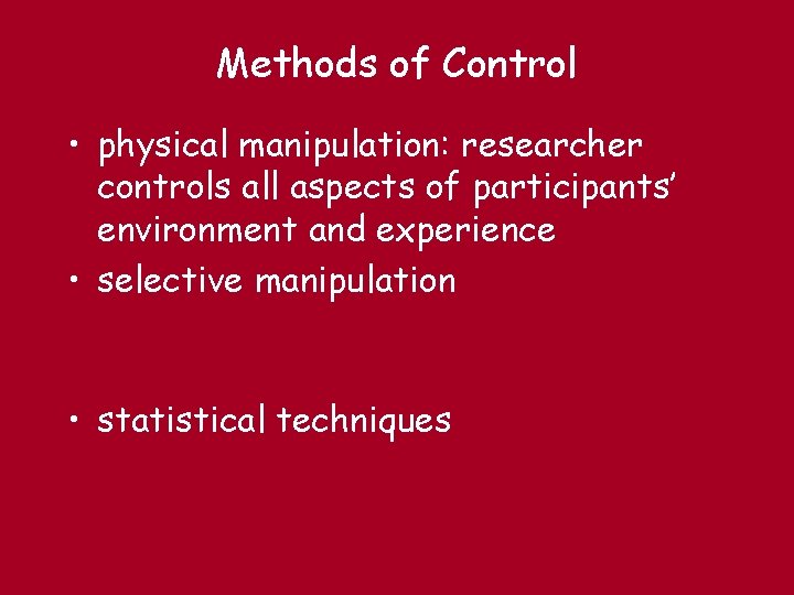 Methods of Control • physical manipulation: researcher controls all aspects of participants’ environment and