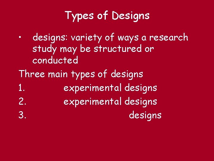 Types of Designs • designs: variety of ways a research study may be structured