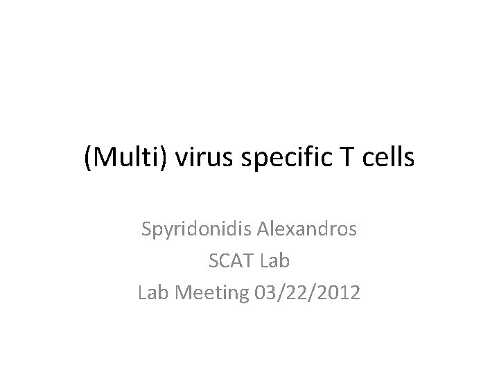 (Multi) virus specific T cells Spyridonidis Alexandros SCAT Lab Meeting 03/22/2012 