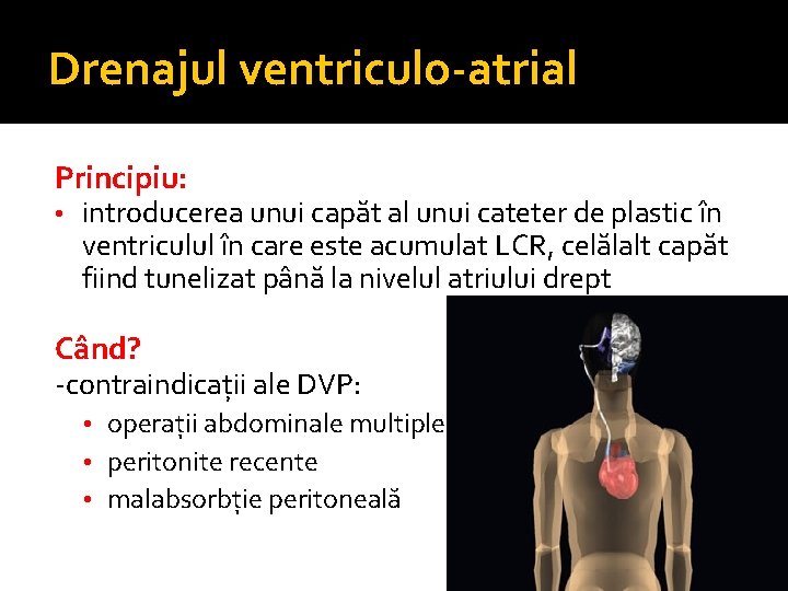 Drenajul ventriculo-atrial Principiu: • introducerea unui capăt al unui cateter de plastic în ventriculul