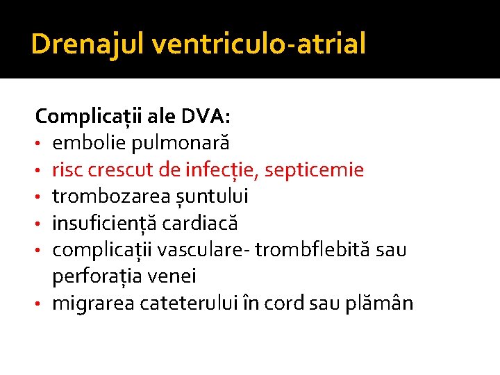 Drenajul ventriculo-atrial Complicații ale DVA: • embolie pulmonară • risc crescut de infecție, septicemie