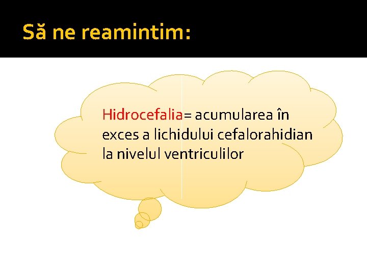 Să ne reamintim: Hidrocefalia= acumularea în exces a lichidului cefalorahidian la nivelul ventriculilor 