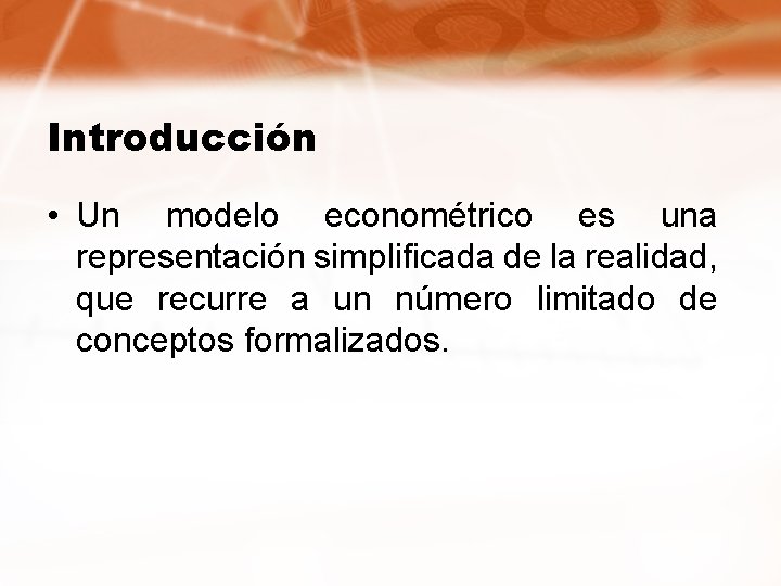 Introducción • Un modelo econométrico es una representación simplificada de la realidad, que recurre