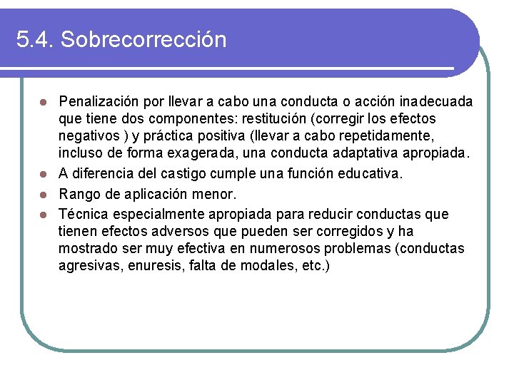 5. 4. Sobrecorrección Penalización por llevar a cabo una conducta o acción inadecuada que