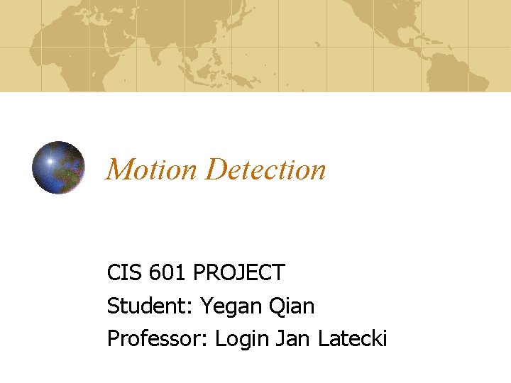 Motion Detection CIS 601 PROJECT Student: Yegan Qian Professor: Login Jan Latecki 