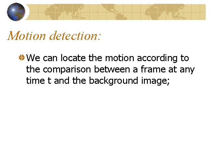 Motion detection: We can locate the motion according to the comparison between a frame