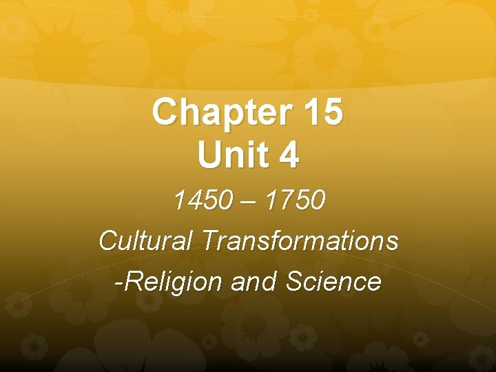 Chapter 15 Unit 4 1450 – 1750 Cultural Transformations -Religion and Science 