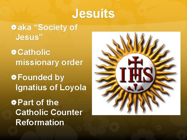 Jesuits aka “Society of Jesus” Catholic missionary order Founded by Ignatius of Loyola Part