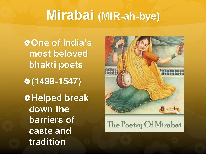 Mirabai (MIR-ah-bye) One of India’s most beloved bhakti poets (1498 -1547) Helped break down