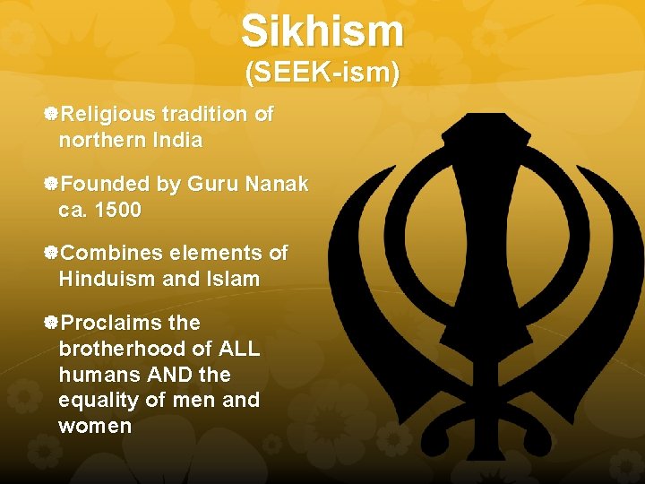 Sikhism (SEEK-ism) Religious tradition of northern India Founded by Guru Nanak ca. 1500 Combines