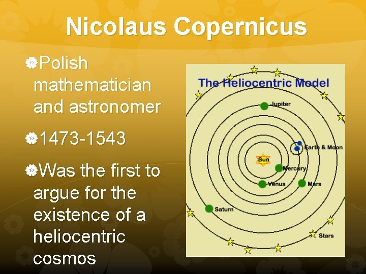 Nicolaus Copernicus Polish mathematician and astronomer 1473 -1543 Was the first to argue for