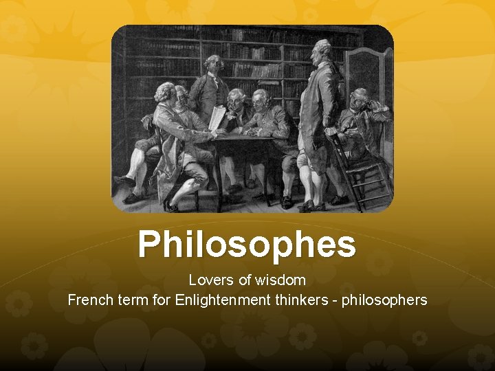 Philosophes Lovers of wisdom French term for Enlightenment thinkers - philosophers 