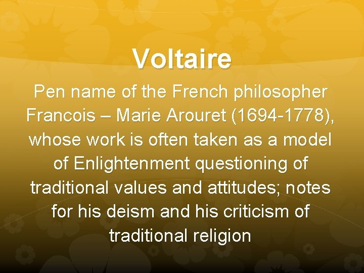 Voltaire Pen name of the French philosopher Francois – Marie Arouret (1694 -1778), whose