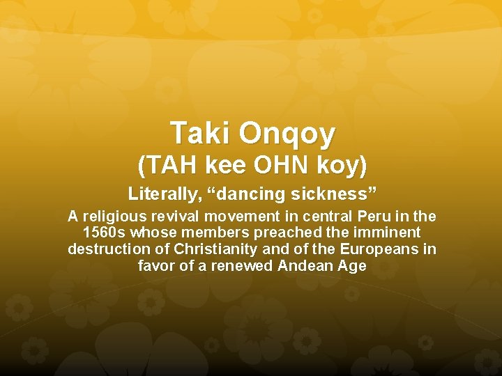 Taki Onqoy (TAH kee OHN koy) Literally, “dancing sickness” A religious revival movement in