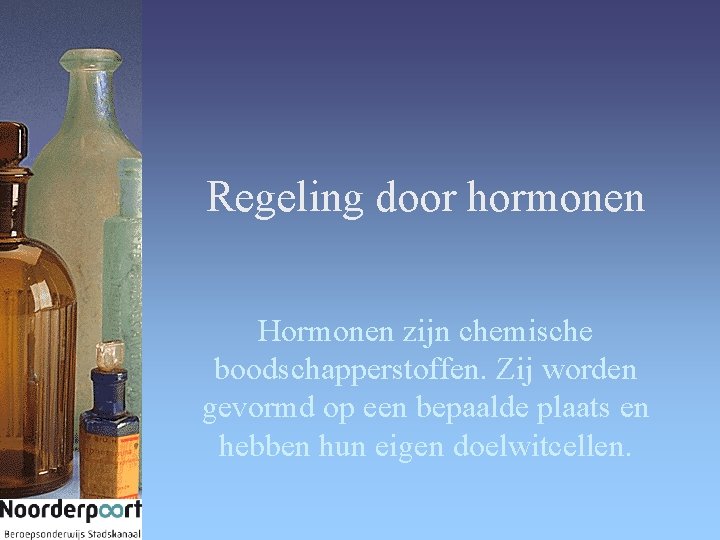 Regeling door hormonen Hormonen zijn chemische boodschapperstoffen. Zij worden gevormd op een bepaalde plaats