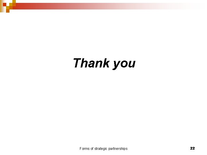 Thank you Forms of strategic partnerships 22 