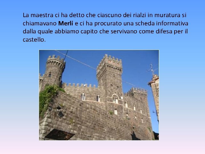 La maestra ci ha detto che ciascuno dei rialzi in muratura si chiamavano Merli La maestra ci ha detto che ciascuno dei rialzi in muratura si chiamavano Merli