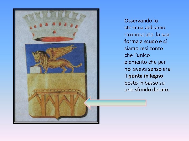 Osservando lo stemma abbiamo riconosciuto la sua forma a scudo e ci siamo resi Osservando lo stemma abbiamo riconosciuto la sua forma a scudo e ci siamo resi