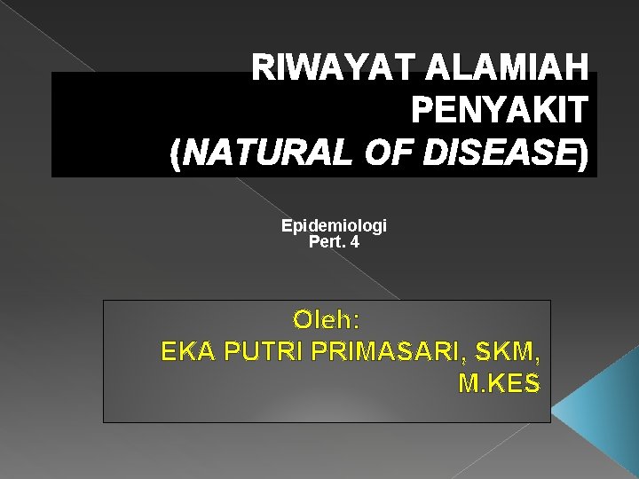 RIWAYAT ALAMIAH PENYAKIT (NATURAL OF DISEASE) Epidemiologi Pert. 4 Oleh: EKA PUTRI PRIMASARI, SKM,