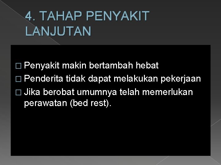 4. TAHAP PENYAKIT LANJUTAN � Penyakit makin bertambah hebat � Penderita tidak dapat melakukan