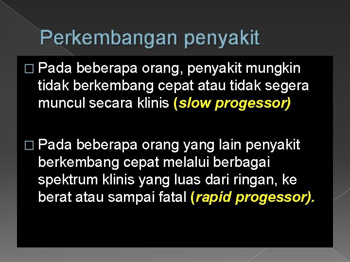 Perkembangan penyakit � Pada beberapa orang, penyakit mungkin tidak berkembang cepat atau tidak segera