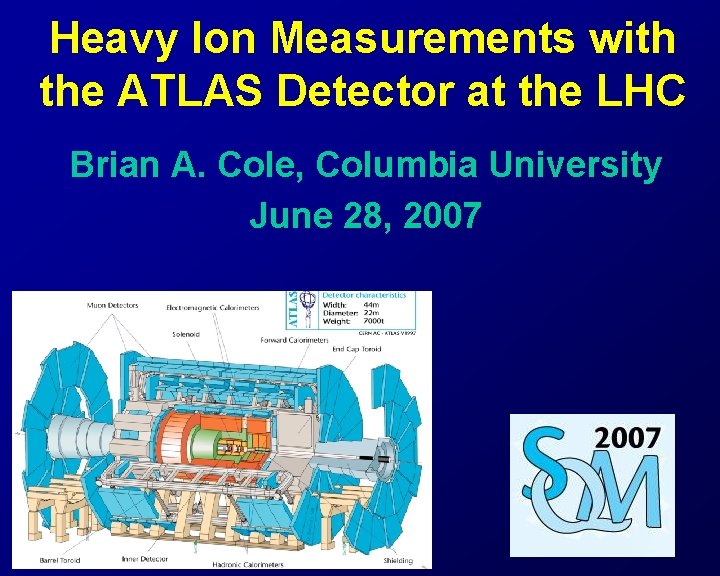 Heavy Ion Measurements with the ATLAS Detector at the LHC Brian A. Cole, Columbia