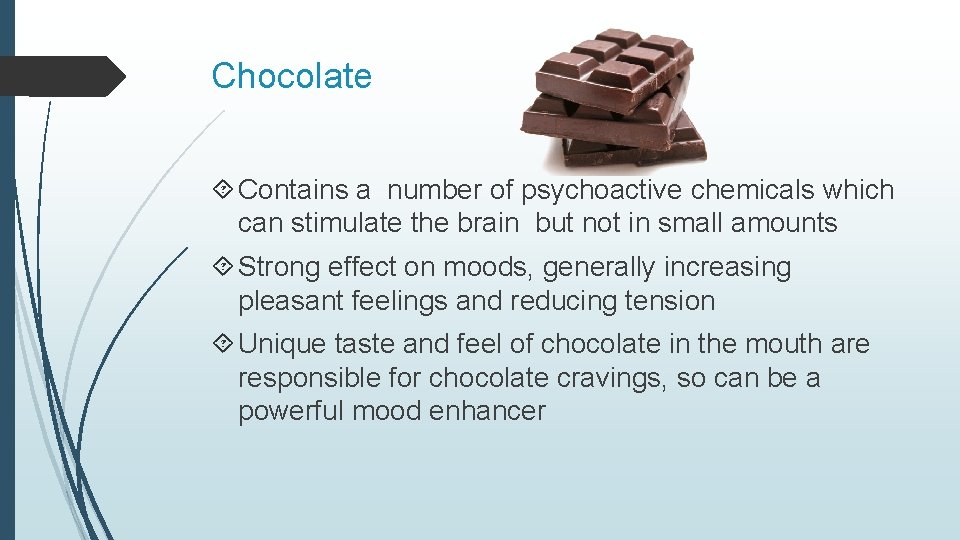 Chocolate Contains a number of psychoactive chemicals which can stimulate the brain but not