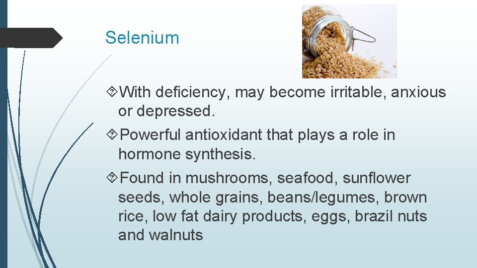 Selenium With deficiency, may become irritable, anxious or depressed. Powerful antioxidant that plays a
