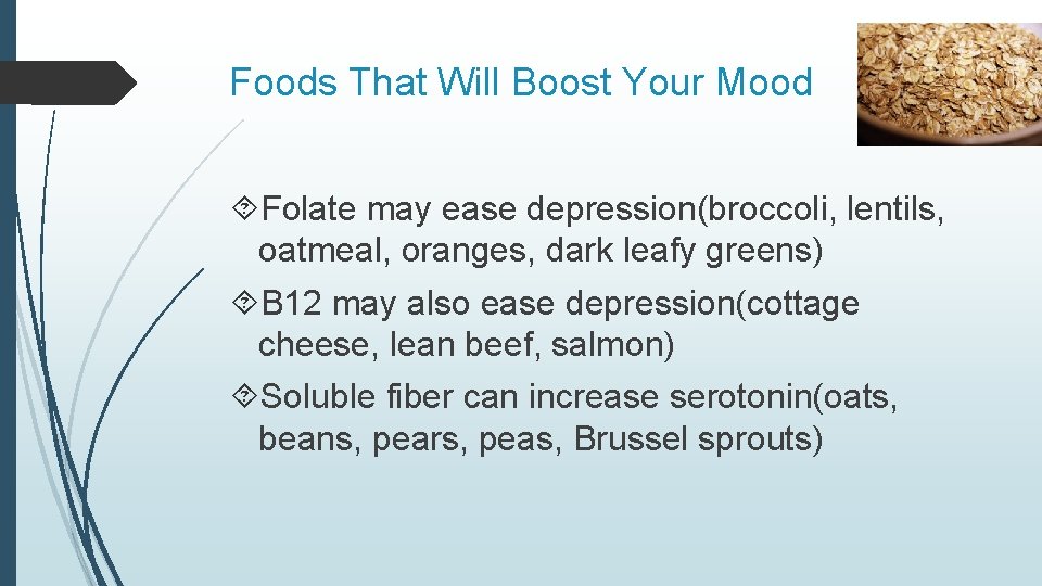 Foods That Will Boost Your Mood Folate may ease depression(broccoli, lentils, oatmeal, oranges, dark