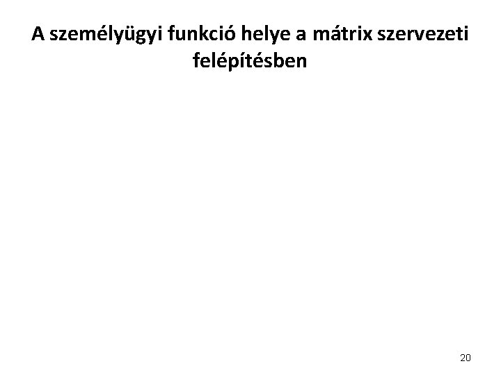 A személyügyi funkció helye a mátrix szervezeti felépítésben 20 